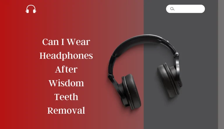 Can I Wear Headphones After Wisdom Teeth Removal